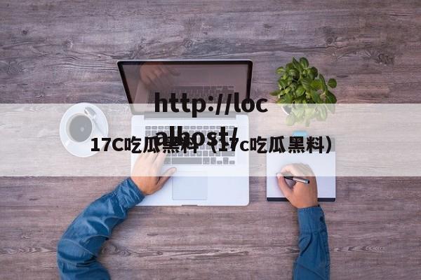 17C吃瓜黑料(17c吃瓜黑料)