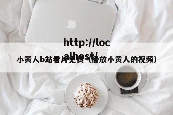 小黄人b站看片免费(播放小黄人的视频)