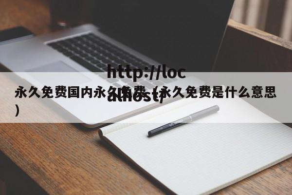 永久免费国内永久免费(永久免费是什么意思)