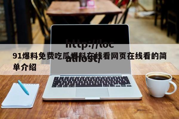 91爆料免费吃瓜爆料在线看网页在线看的简单介绍