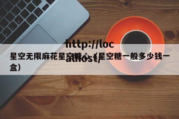 星空无限麻花星空糖心(星空糖一般多少钱一盒)