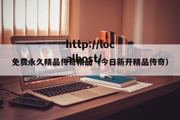 免费永久精品传奇精品(今日新开精品传奇)