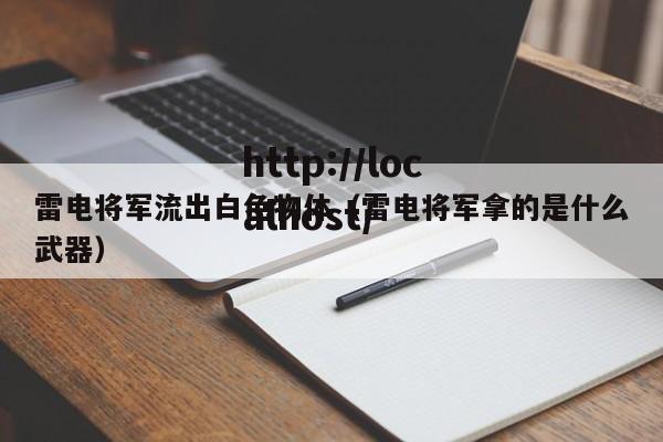 雷电将军流出白色物体(雷电将军拿的是什么武器)